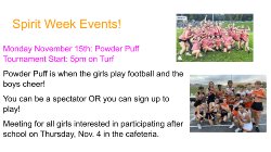 Monday November 15th: Powder Puff Tournament Start: 5pm on Turf Powder Puff is when the girls play football and the boys cheer! You can be a spectator OR you can sign up to play! Meeting for all girls interested in participating after school on Thursday, Nov. 4 in the cafeteria.